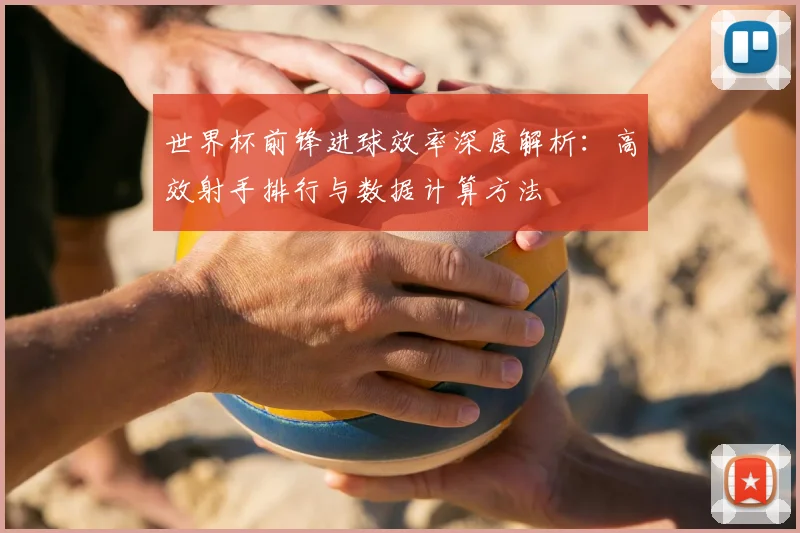 世界杯前锋进球效率深度解析:高效射手排行与数据计算方法