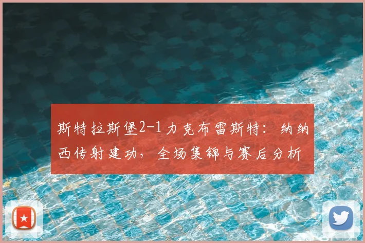斯特拉斯堡2-1力克布雷斯特：纳纳西传射建功，全场集锦与赛后分析